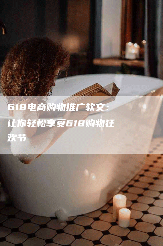618电商购物推广软文：让你轻松享受618购物狂欢节
