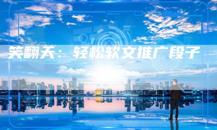 笑翻天：轻松软文推广段子