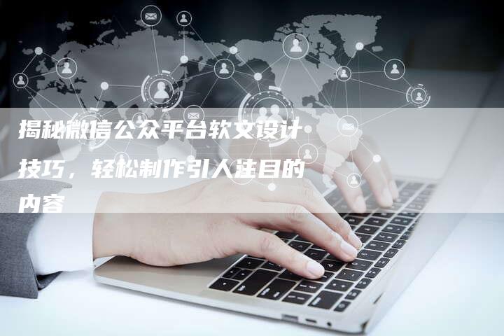 揭秘微信公众平台软文设计技巧，轻松制作引人注目的内容