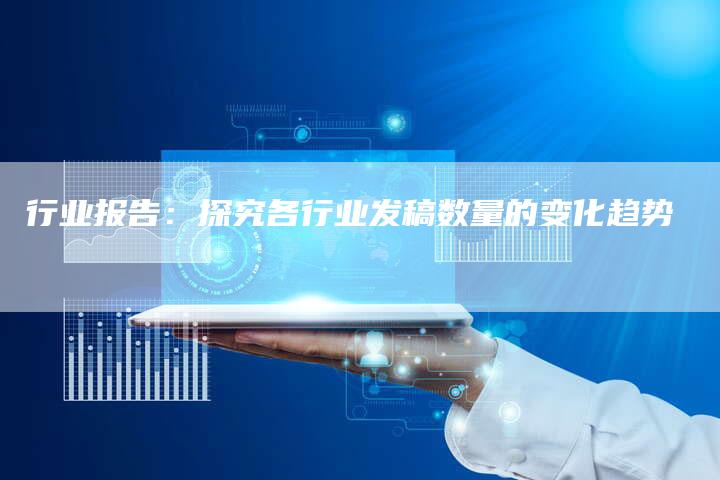 行业报告：探究各行业发稿数量的变化趋势