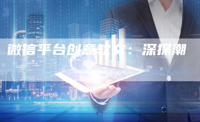 微信平台创意软文：深探潮
