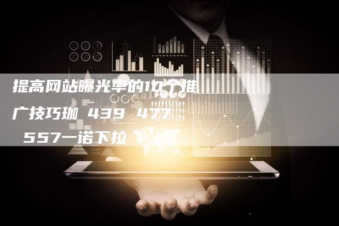 提高网站曝光率的10个推广技巧珈釦439 477 557一诺下拉