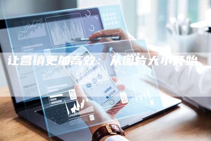 让营销更加高效：从图片大小开始