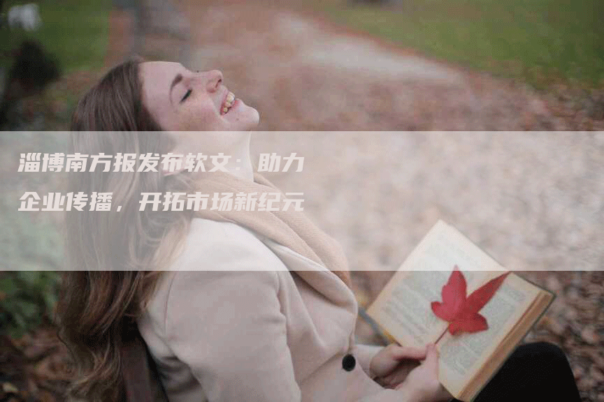 淄博南方报发布软文：助力企业传播，开拓市场新纪元