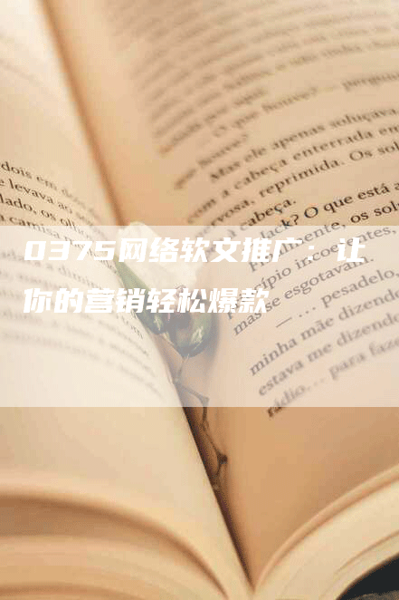 0375网络软文推广：让你的营销轻松爆款