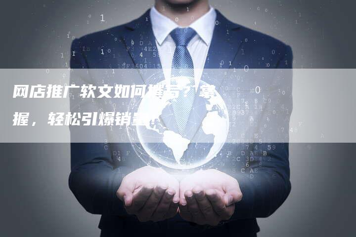 网店推广软文如何撰写？掌握，轻松引爆销量！