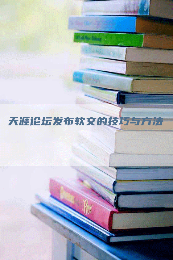 天涯论坛发布软文的技巧与方法