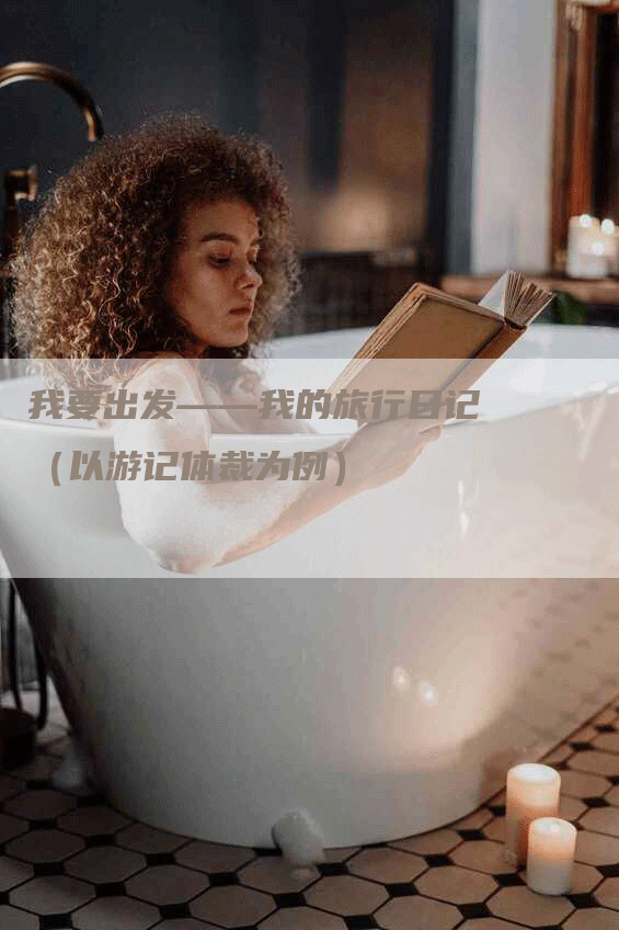 我要出发——我的旅行日记（以游记体裁为例）