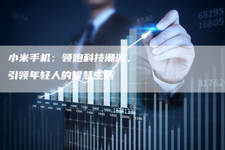 小米手机：领跑科技潮流，引领年轻人的智慧生活
