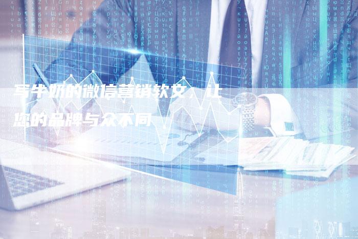 写牛奶的微信营销软文，让您的品牌与众不同