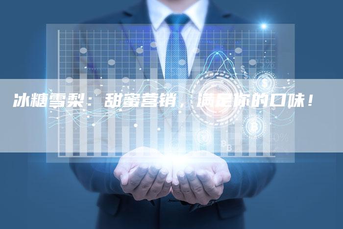 冰糖雪梨：甜蜜营销，满足你的口味！