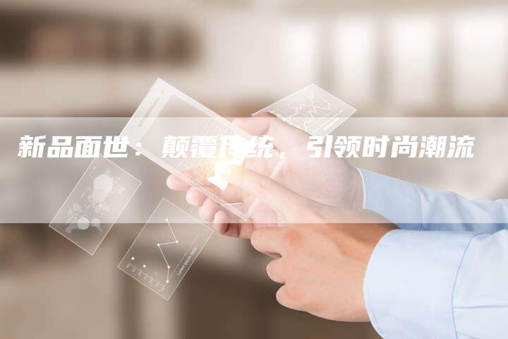 新品面世：颠覆传统，引领时尚潮流