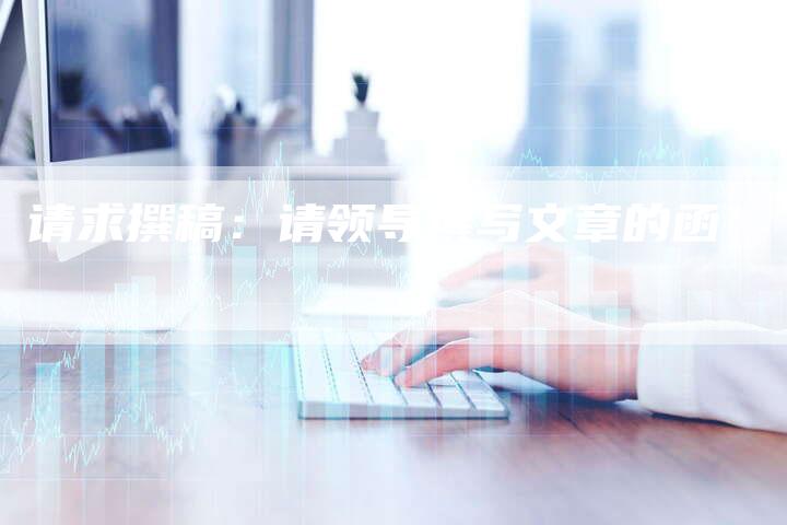 请求撰稿：请领导撰写文章的函