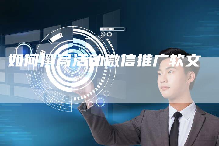 如何撰写活动微信推广软文