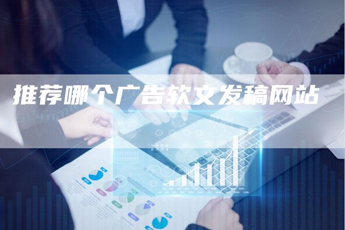 推荐哪个广告软文发稿网站