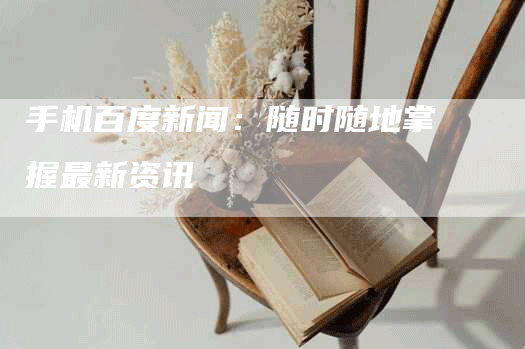 手机百度新闻：随时随地掌握最新资讯