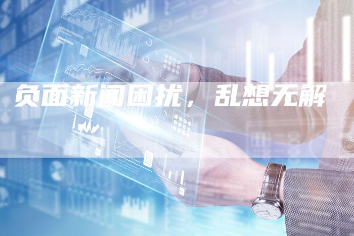 负面新闻困扰，乱想无解