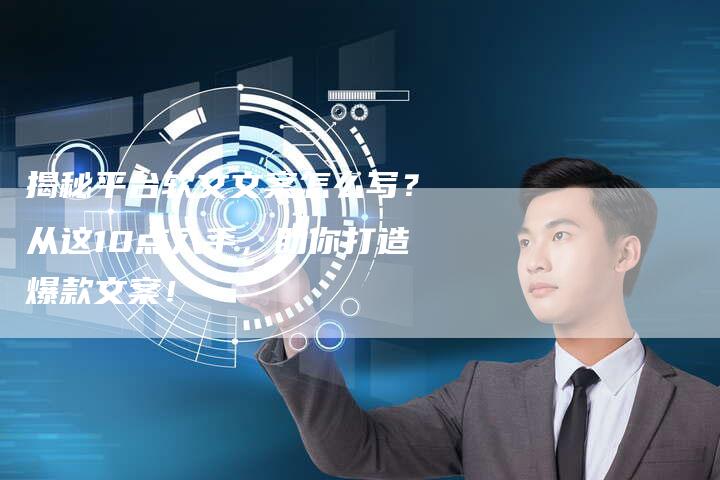 揭秘平台软文文案怎么写？从这10点入手，助你打造爆款文案！