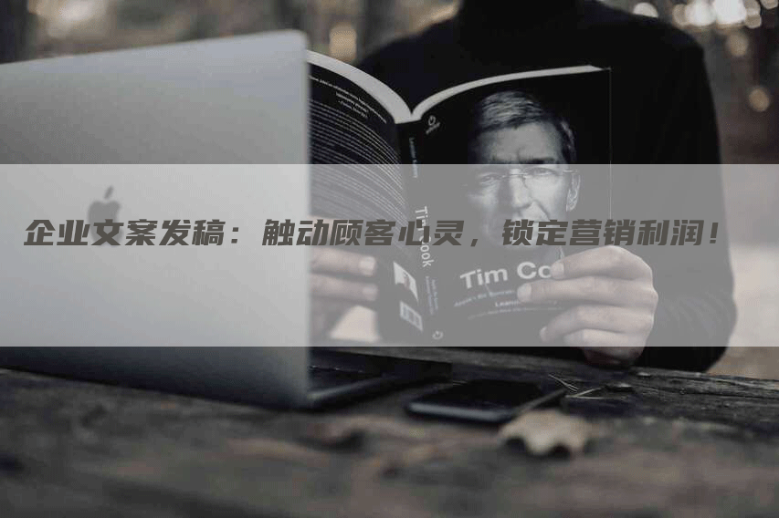 企业文案发稿：触动顾客心灵，锁定营销利润！