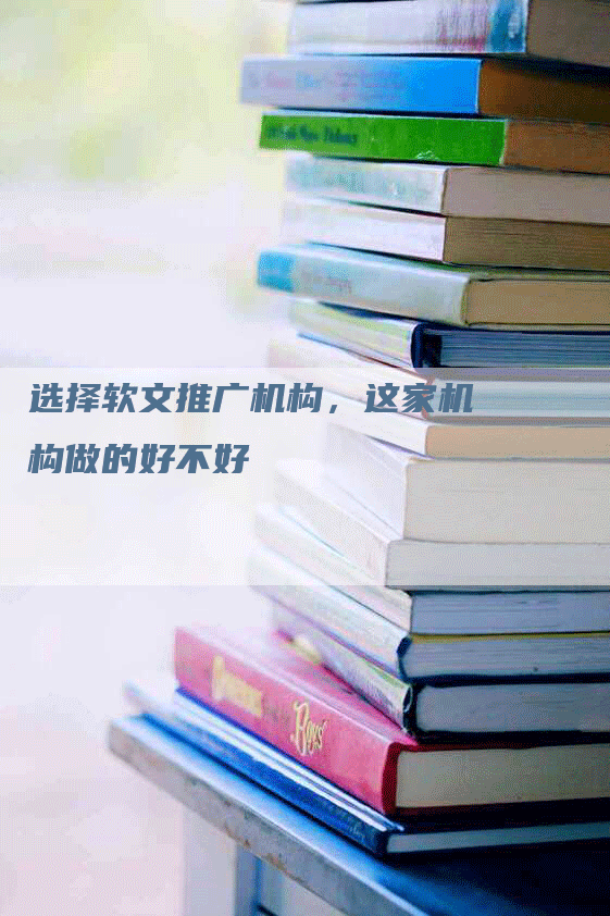 选择软文推广机构，这家机构做的好不好