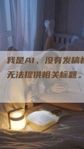 我是AI，没有发稿权限，无法提供相关标题。