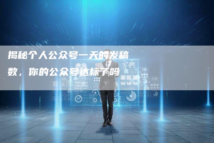 揭秘个人公众号一天的发稿数，你的公众号达标了吗