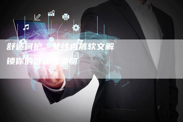 舒适呵护，女性内裤软文解锁你的健康与美丽