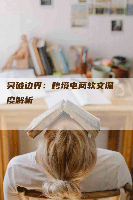 突破边界：跨境电商软文深度解析