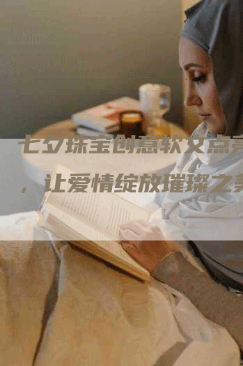 七夕珠宝创意软文点亮星空，让爱情绽放璀璨之美