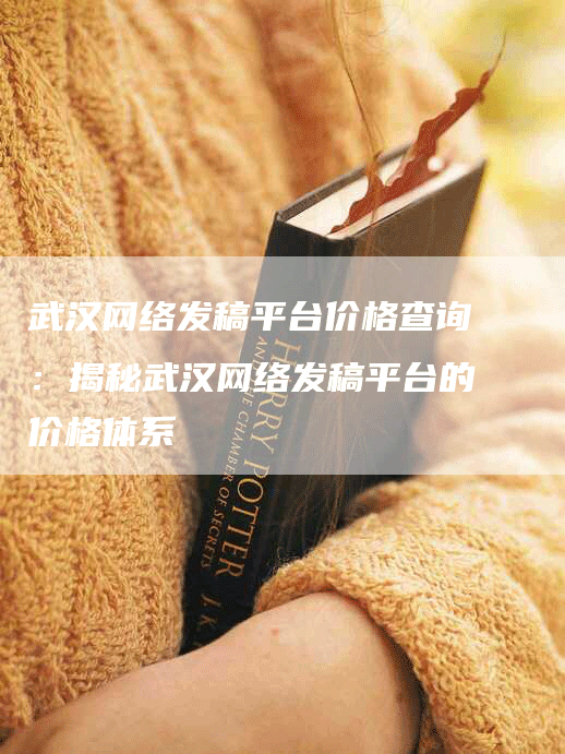 武汉网络发稿平台价格查询：揭秘武汉网络发稿平台的价格体系