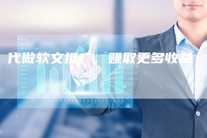 代做软文推广，赚取更多收益