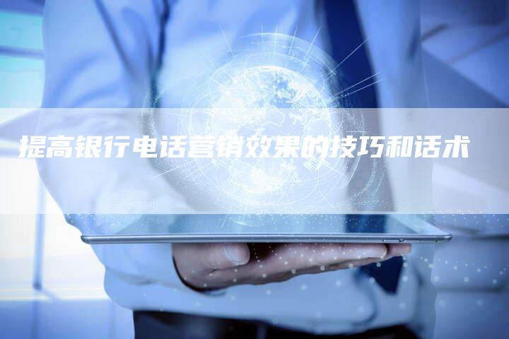 提高银行电话营销效果的技巧和话术