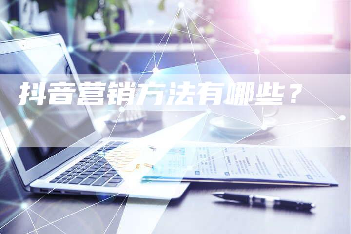 抖音营销方法有哪些？