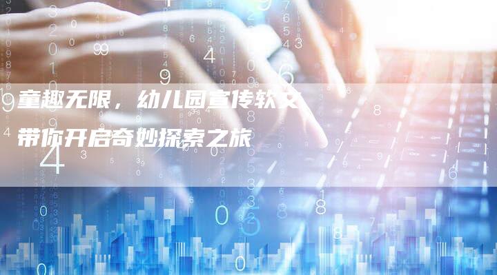 童趣无限，幼儿园宣传软文带你开启奇妙探索之旅