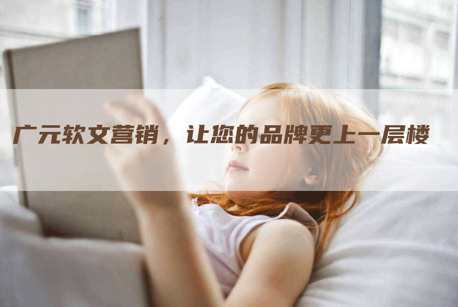 广元软文营销，让您的品牌更上一层楼