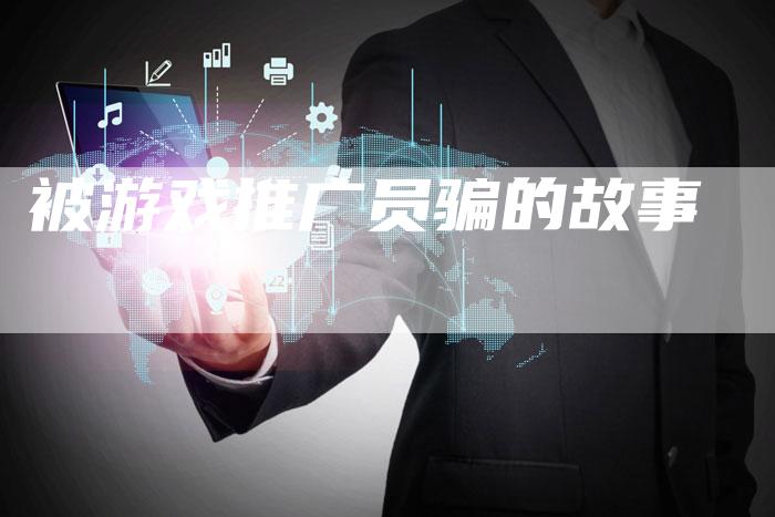 被游戏推广员骗的故事