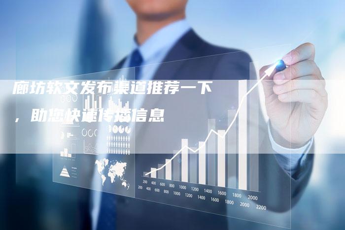 廊坊软文发布渠道推荐一下，助您快速传播信息