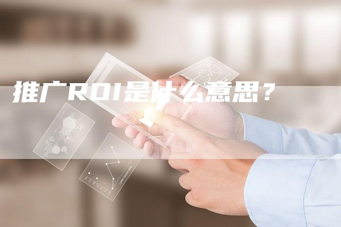 推广ROI是什么意思？
