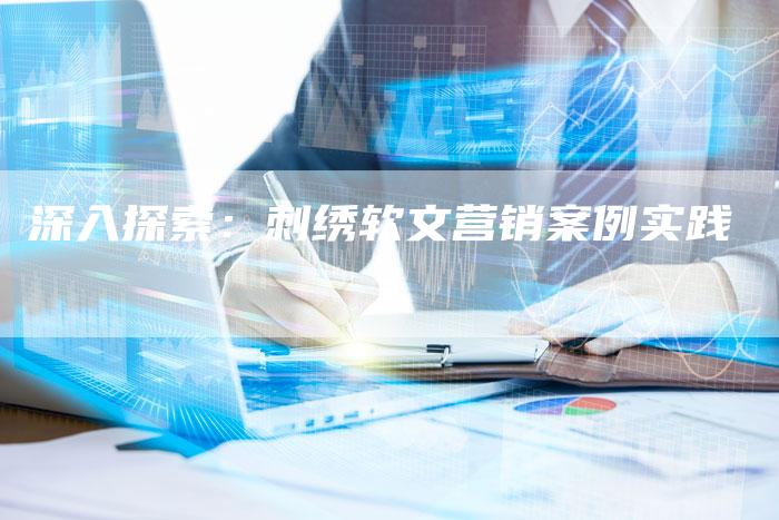 深入探索：刺绣软文营销案例实践