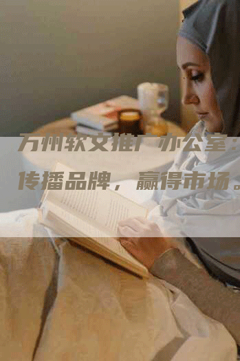 万州软文推广办公室：助您传播品牌，赢得市场。