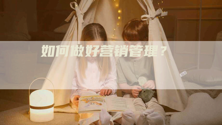 如何做好营销管理？