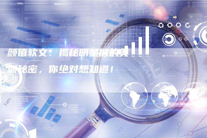 颜值软文：揭秘明星们的美丽秘密，你绝对想知道！