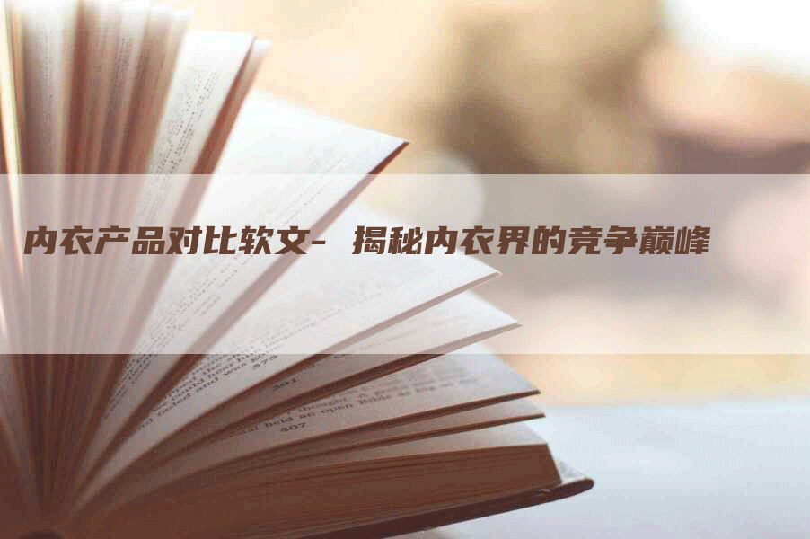 内衣产品对比软文- 揭秘内衣界的竞争巅峰