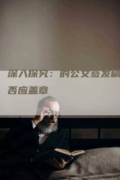 深入探究：的公文签发稿是否应盖章