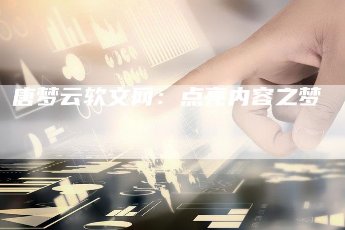 唐梦云软文网：点亮内容之梦