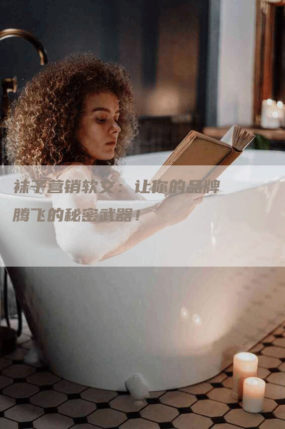 袜子营销软文：让你的品牌腾飞的秘密武器！