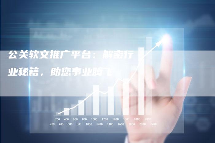 公关软文推广平台：解密行业秘籍，助您事业腾飞