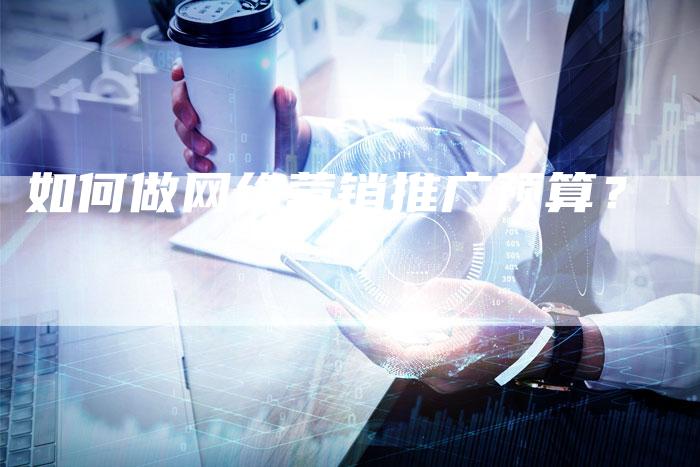 如何做网络营销推广预算？