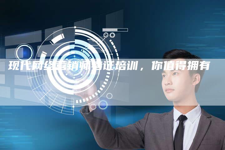 现代网络营销师考证培训，你值得拥有