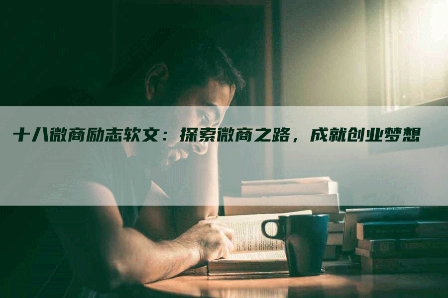 十八微商励志软文：探索微商之路，成就创业梦想
